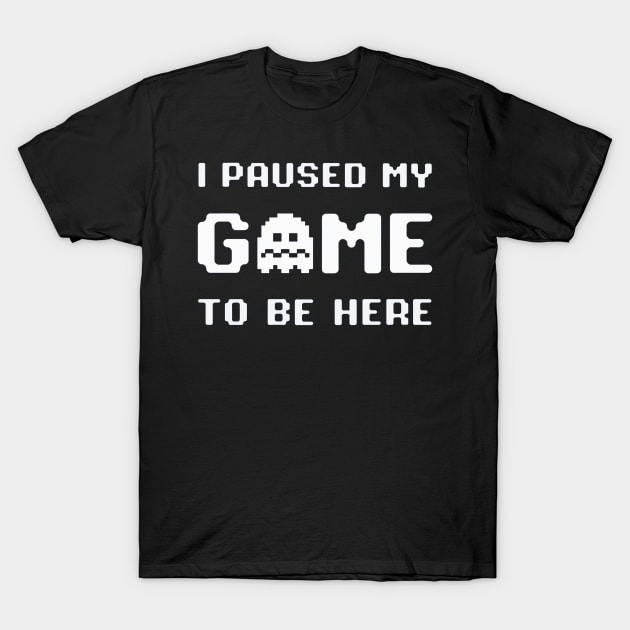 I Paused My Game To Be Here T-Shirt by paintkiller617